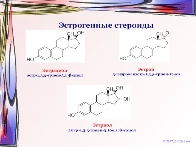 Эстрогенные стероиды © 2007, В.Г.Зайцев Эстрадиол эстр-1,3,5-триен-3,17β-диол Эстрон 3-гидроксиэстр-1,3,5-триен-17-он Эстриол Эстр-1,3,5-триен-3,16α,17β-триол