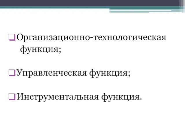 Организационно-технологическая функция; Управленческая функция; Инструментальная функция.