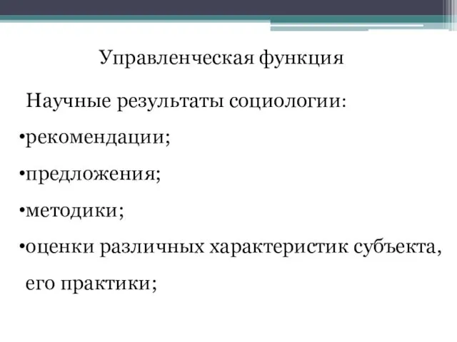 Научные результаты социологии: рекомендации; предложения; методики; оценки различных характеристик субъекта, его практики; Управленческая функция