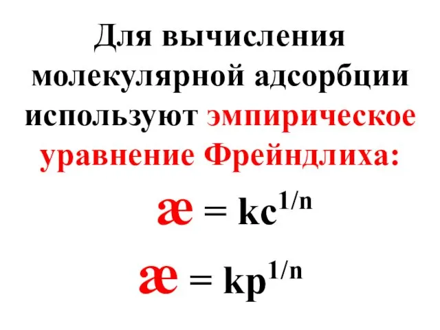 Для вычисления молекулярной адсорбции используют эмпирическое уравнение Фрейндлиха: æ = kс1/n æ = kp1/n