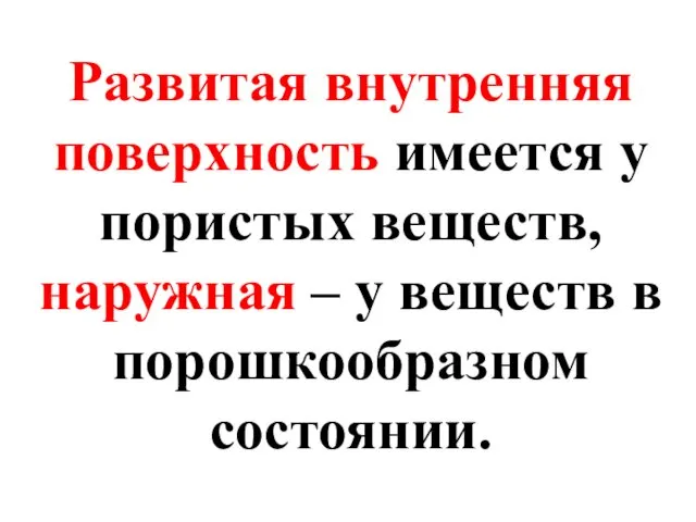 Развитая внутренняя поверхность имеется у пористых веществ, наружная – у веществ в порошкообразном состоянии.