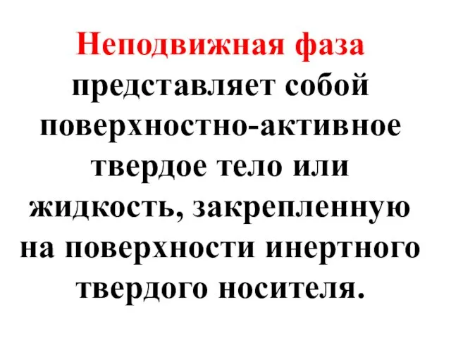 Неподвижная фаза представляет собой поверхностно-активное твердое тело или жидкость, закрепленную на поверхности инертного твердого носителя.