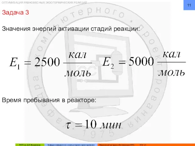 ОПТИМИЗАЦИЯ РАВНОВЕСНЫХ ЭКЗОТЕРМИЧЕСКИХ РЕАКЦИЙ Значения энергий активации стадий реакции: Время пребывания в реакторе: Задача 3