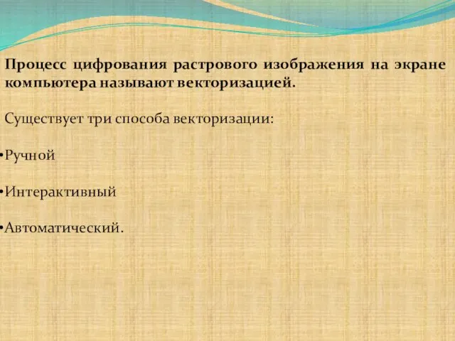 Процесс цифрования растрового изображения на экране компьютера называют векторизацией. Существует три способа векторизации: Ручной Интерактивный Автоматический.