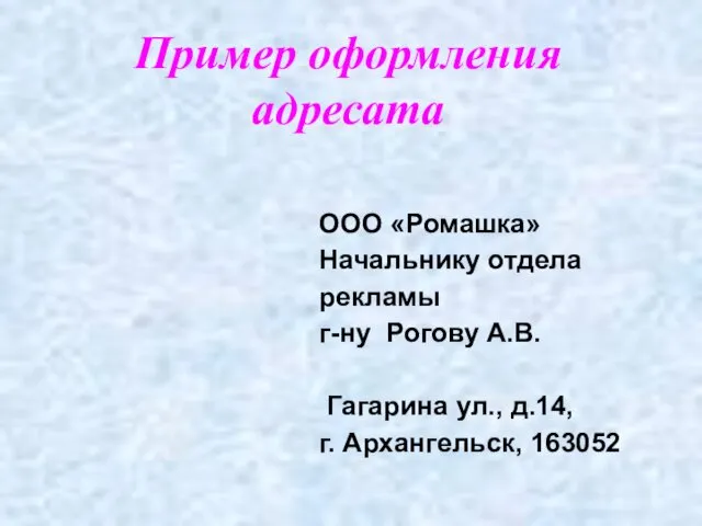 Пример оформления адресата ООО «Ромашка» Начальнику отдела рекламы г-ну Рогову