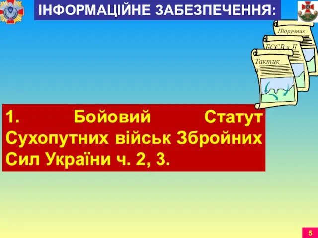 1. Бойовий Статут Сухопутних військ Збройних Сил України ч. 2, 3. ІНФОРМАЦІЙНЕ ЗАБЕЗПЕЧЕННЯ: