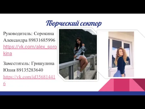 Творческий сектор Руководитель: Сорокина Александра 89831685996 https://vk.com/alex_sorokina Заместитель: Гришулина Юлия 89135283640 https://vk.com/id356814416