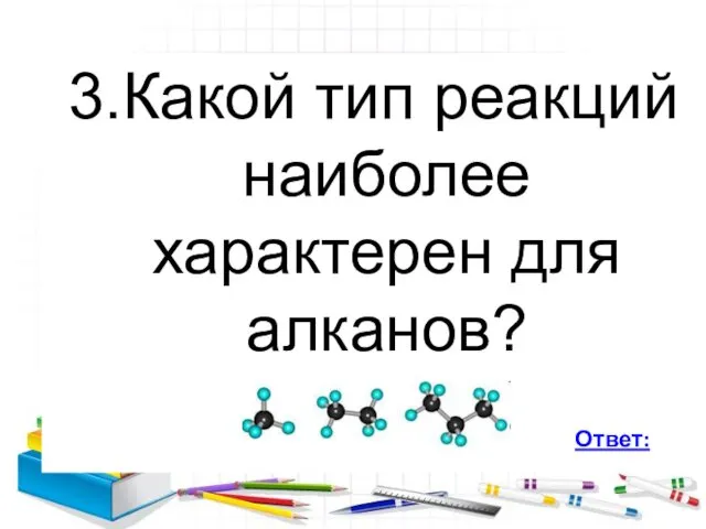 3.Какой тип реакций наиболее характерен для алканов? Ответ: