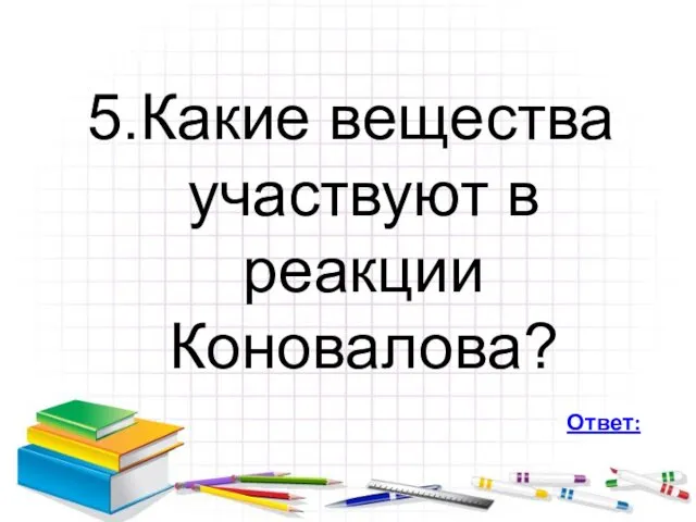 5.Какие вещества участвуют в реакции Коновалова? Ответ: