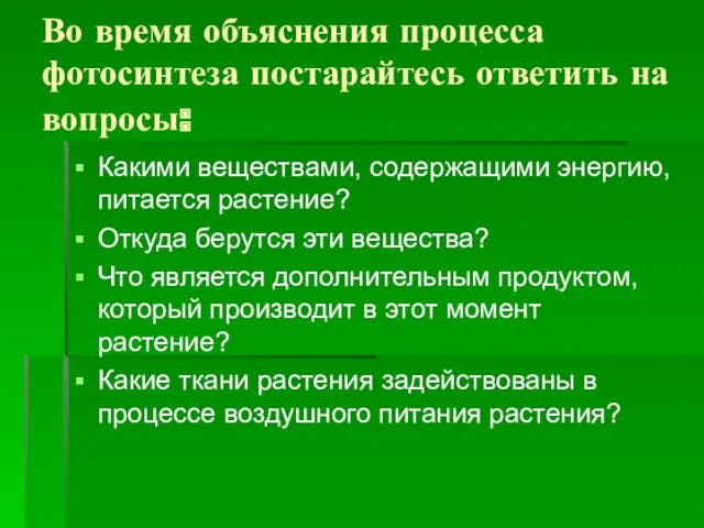 Во время объяснения процесса фотосинтеза постарайтесь ответить на вопросы: Какими