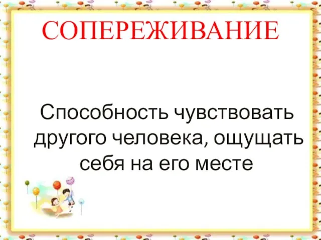 СОПЕРЕЖИВАНИЕ Способность чувствовать другого человека, ощущать себя на его месте