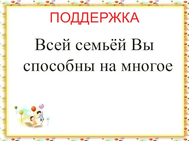 ПОДДЕРЖКА Всей семьёй Вы способны на многое