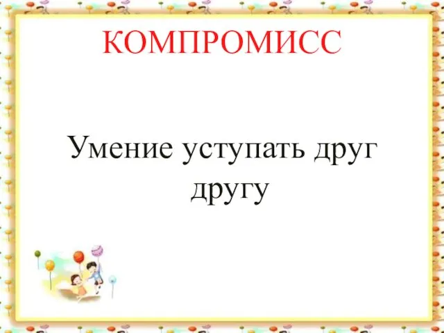 КОМПРОМИСС Умение уступать друг другу