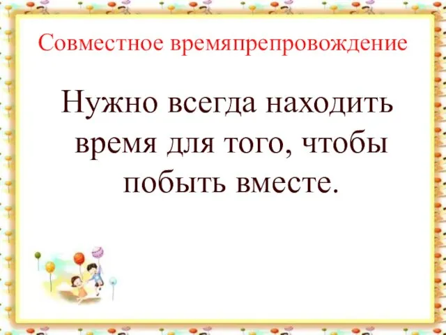 Совместное времяпрепровождение Нужно всегда находить время для того, чтобы побыть вместе.