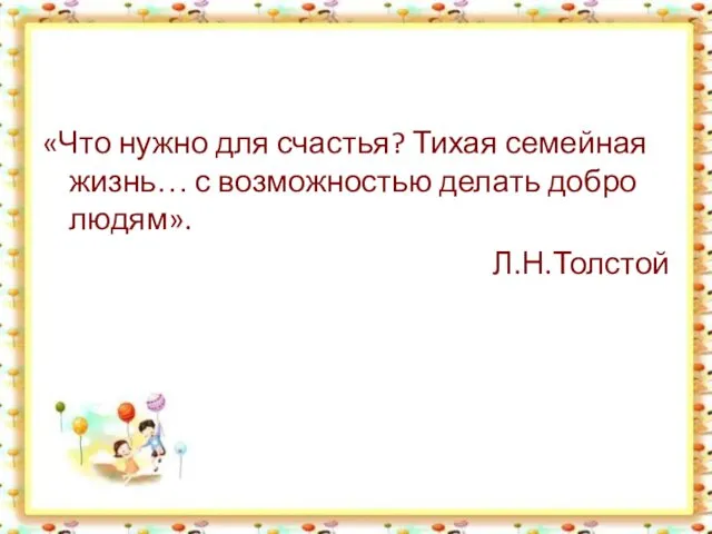 «Что нужно для счастья? Тихая семейная жизнь… с возможностью делать добро людям». Л.Н.Толстой