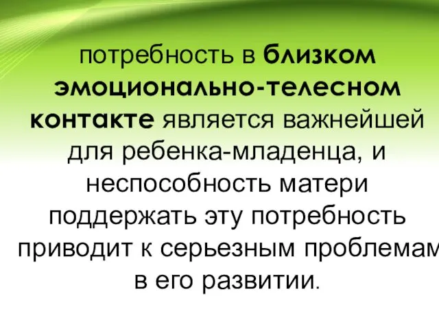 потребность в близком эмоционально-телесном контакте является важнейшей для ребенка-младенца, и неспособность матери поддержать