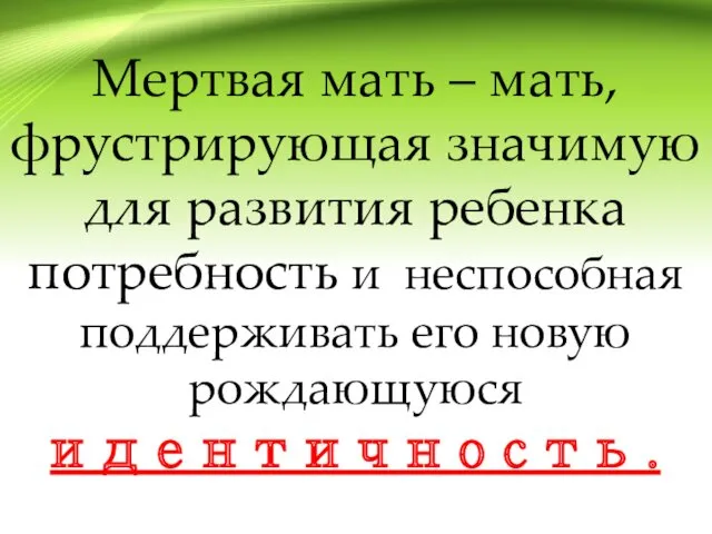 Мертвая мать – мать, фрустрирующая значимую для развития ребенка потребность и неспособная поддерживать