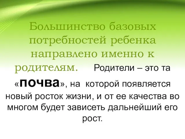 Большинство базовых потребностей ребенка направлено именно к родителям. Родители – это та «почва»,