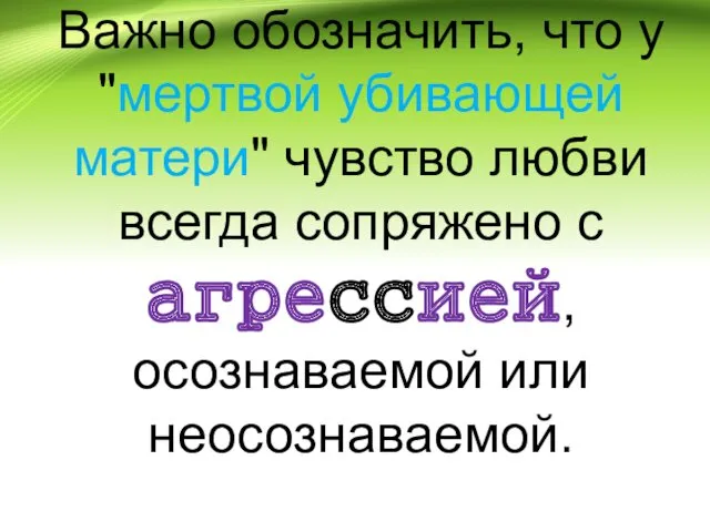 Важно обозначить, что у "мертвой убивающей матери" чувство любви всегда сопряжено с агрессией, осознаваемой или неосознаваемой.