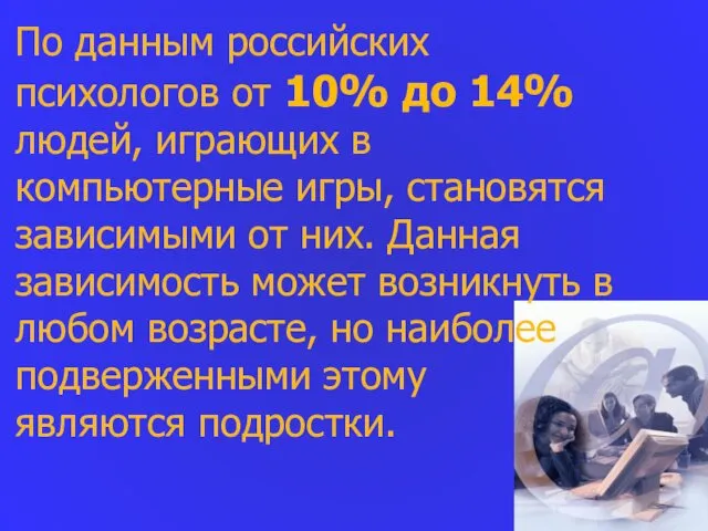 По данным российских психологов от 10% до 14% людей, играющих