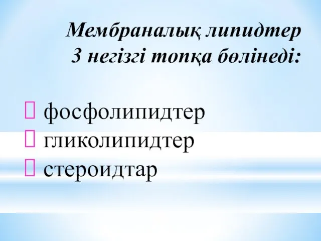 Мембраналық липидтер 3 негізгі топқа бөлінеді: фосфолипидтер гликолипидтер стероидтар