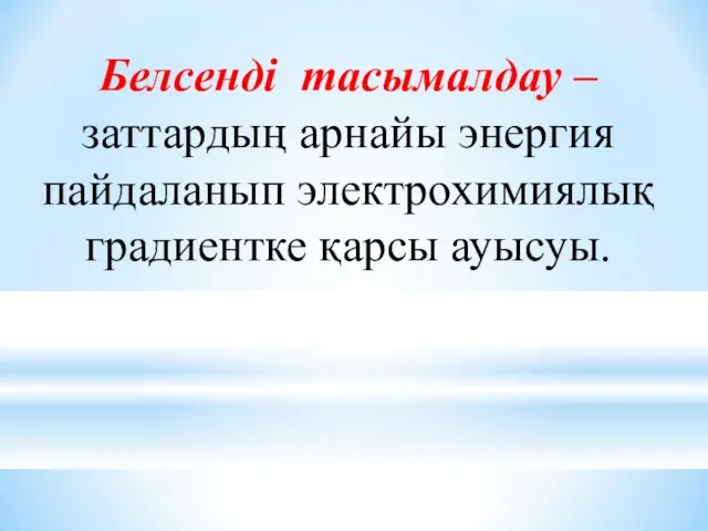 Белсенді тасымалдау – заттардың арнайы энергия пайдаланып электрохимиялық градиентке қарсы ауысуы.