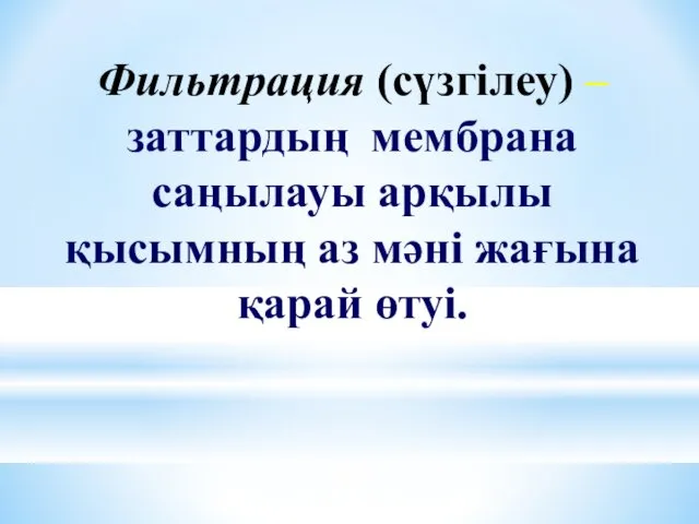 Фильтрация (сүзгілеу) –заттардың мембрана саңылауы арқылы қысымның аз мәні жағына қарай өтуі.