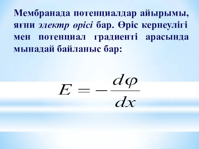Мембранада потенциалдар айырымы, яғни электр өрісі бар. Өріс кернеулігі мен потенциал градиенті арасында мынадай байланыс бар: