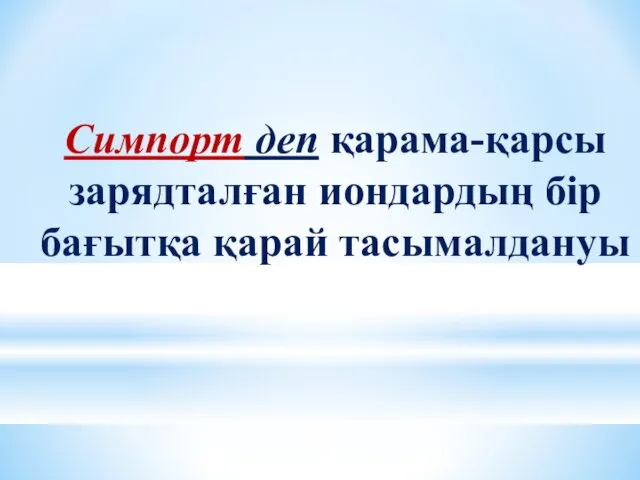 Симпорт деп қарама-қарсы зарядталған иондардың бір бағытқа қарай тасымалдануы