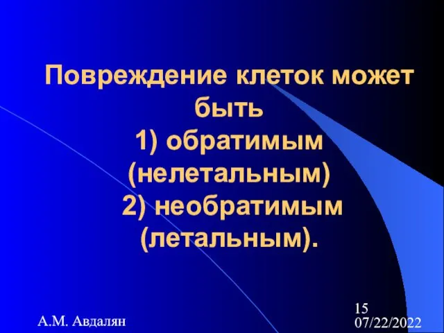 07/22/2022 А.М. Авдалян Повреждение клеток может быть 1) обратимым (нелетальным) 2) необратимым (летальным).