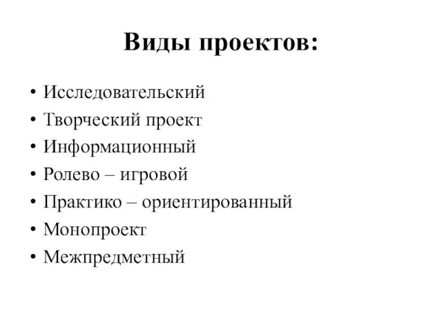 Виды проектов: Исследовательский Творческий проект Информационный Ролево – игровой Практико – ориентированный Монопроект Межпредметный