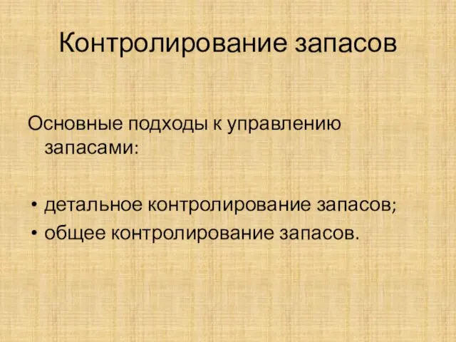 Контролирование запасов Основные подходы к управлению запасами: детальное контролирование запасов; общее контролирование запасов.