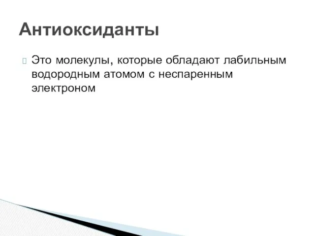 Это молекулы, которые обладают лабильным водородным атомом с неспаренным электроном Антиоксиданты