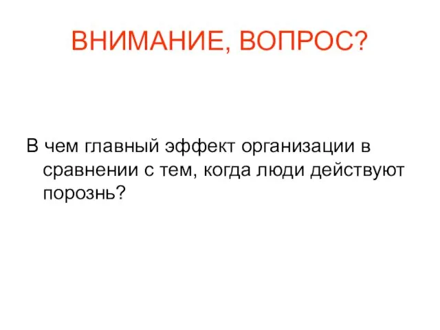 ВНИМАНИЕ, ВОПРОС? В чем главный эффект организации в сравнении с тем, когда люди действуют порознь?