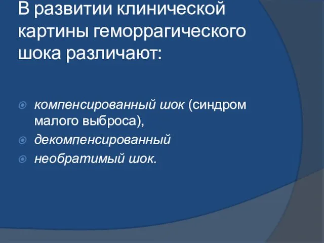 В развитии клинической картины геморрагического шока различа­ют: компенсированный шок (синдром малого выброса), декомпенсированный необратимый шок.