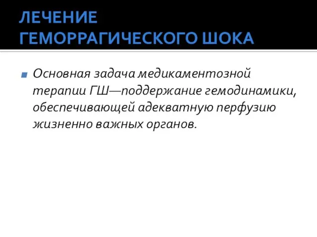 ЛЕЧЕНИЕ ГЕМОРРАГИЧЕСКОГО ШОКА Основная задача медикаментозной терапии ГШ—поддержание гемодинамики, обеспечивающей адекватную перфузию жизненно важных органов.