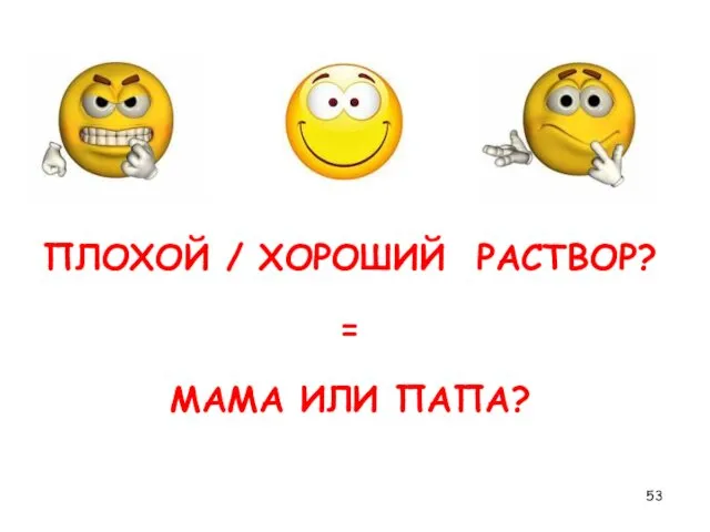 ПЛОХОЙ / ХОРОШИЙ РАСТВОР? = МАМА ИЛИ ПАПА?