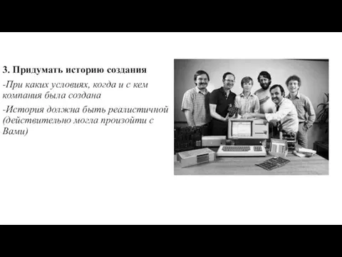 3. Придумать историю создания -При каких условиях, когда и с