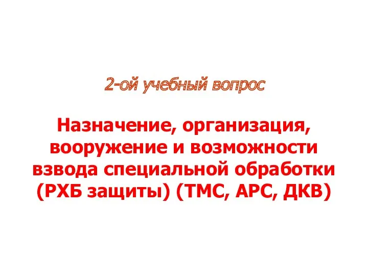 2-ой учебный вопрос Назначение, организация, вооружение и возможности взвода специальной обработки (РХБ защиты) (ТМС, АРС, ДКВ)