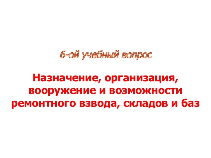 6-ой учебный вопрос Назначение, организация, вооружение и возможности ремонтного взвода, складов и баз