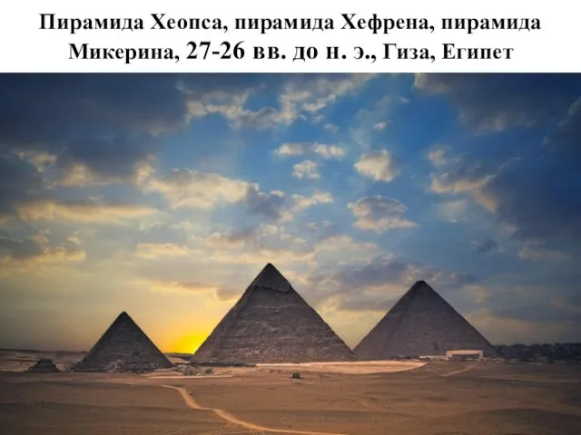Пирамида Хеопса, пирамида Хефрена, пирамида Микерина, 27-26 вв. до н. э., Гиза, Египет