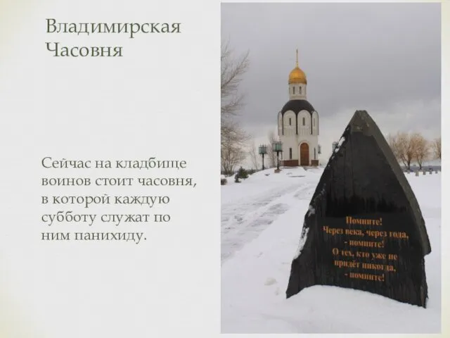 Владимирская Часовня Сейчас на кладбище воинов стоит часовня, в которой каждую субботу служат по ним панихиду.