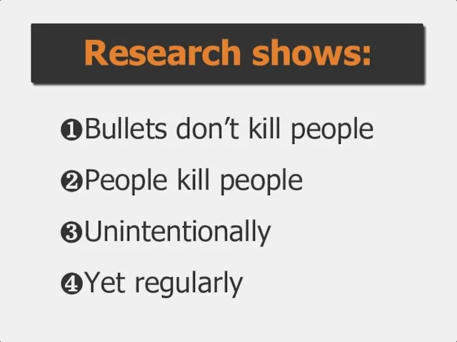 ❶Bullets don’t kill people ❷People kill people ❸Unintentionally ❹Yet regularly Research shows:
