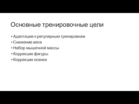 Основные тренировочные цели Адаптация к регулярным тренировкам Снижение веса Набор мышечной массы Коррекция фигуры Коррекция осанки