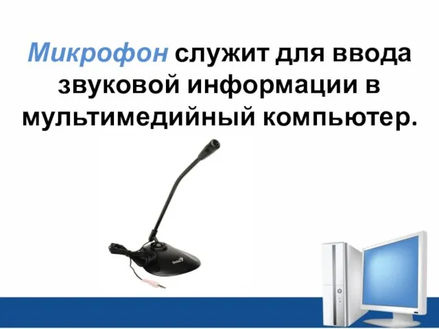 Микрофон служит для ввода звуковой информации в мультимедийный компьютер.