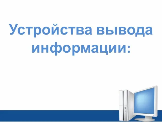 Устройства вывода информации: