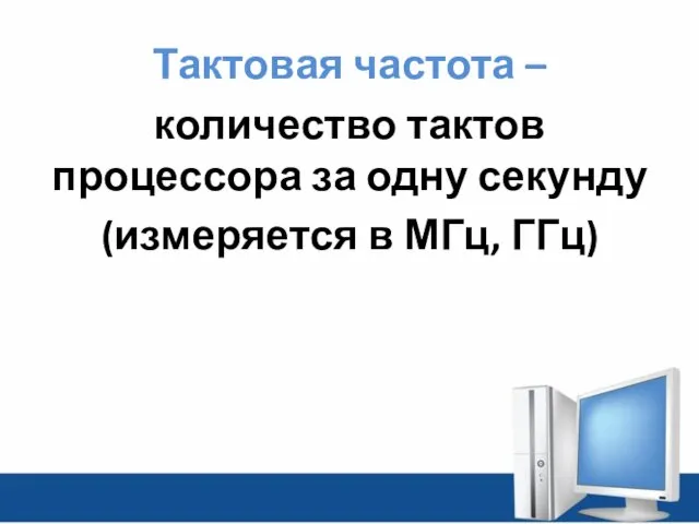 Тактовая частота – количество тактов процессора за одну секунду (измеряется в МГц, ГГц)