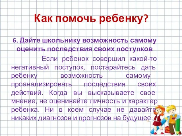 6. Дайте школьнику возможность самому оценить последствия своих поступков Если