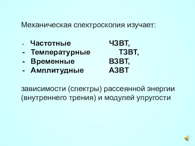 Механическая спектроскопия изучает: Частотные ЧЗВТ, Температурные ТЗВТ, Временные ВЗВТ, Амплитудные