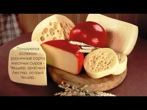 Пользуются успехом различные сорта местных сыров - Чеддер, красный Лестер, острый Чешир.